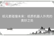纸元素碰撞未来：纸质机器人外壳的奥妙之处