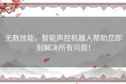 无数技能，智能声控机器人帮助您即刻解决所有问题！