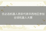 优必选机器人西安代表华西地区参加全球机器人大赛
