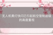 无人机黄灯快闪已引起航空管制层级的高度重视
