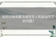 如何诊断和解决遥控无人机启动不了的问题？
