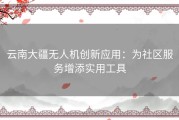云南大疆无人机创新应用：为社区服务增添实用工具