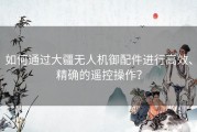 如何通过大疆无人机御配件进行高效、精确的遥控操作？