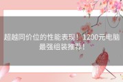 超越同价位的性能表现！1200元电脑最强组装推荐！