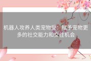 机器人攻养人类宠物受：赋予宠物更多的社交能力和交往机会