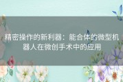 精密操作的新利器：能合体的微型机器人在微创手术中的应用