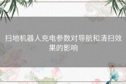 扫地机器人充电参数对导航和清扫效果的影响