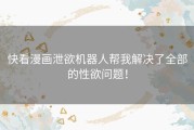 快看漫画泄欲机器人帮我解决了全部的性欲问题！