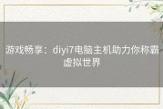 游戏畅享：diyi7电脑主机助力你称霸虚拟世界