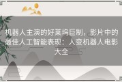 机器人主演的好莱坞巨制，影片中的最佳人工智能表现：人变机器人电影大全