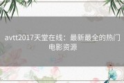 avtt2017天堂在线：最新最全的热门电影资源