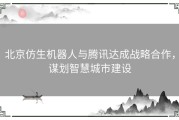 北京仿生机器人与腾讯达成战略合作，谋划智慧城市建设