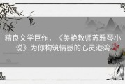 精良文学巨作，《美艳教师苏雅琴小说》为你构筑情感的心灵港湾