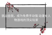 挑战自我，成为免费手动强 动漫女人物游戏的顶尖玩家