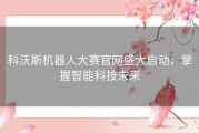 科沃斯机器人大赛官网盛大启动，掌握智能科技未来