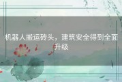 机器人搬运砖头，建筑安全得到全面升级
