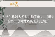 大学生机器人资料：动手能力、团队合作、创意思维的汇聚之地。