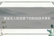 普宙无人机背景下的航拍技术革新