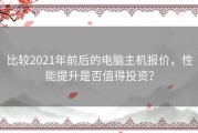 比较2021年前后的电脑主机报价，性能提升是否值得投资？