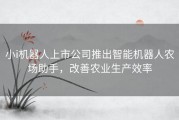 小i机器人上市公司推出智能机器人农场助手，改善农业生产效率