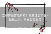 立即体验智能科技！免费注册机器人轻松上手，享受智能服务！