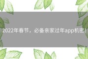 2022年春节，必备亲家过年app机密！