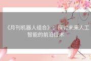 《月刊机器人组合》：探讨未来人工智能的前沿技术