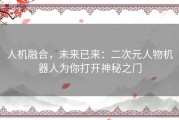 人机融合，未来已来：二次元人物机器人为你打开神秘之门