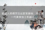 机器人师傅烹饪出家常美味：涌现新一代美食加工机器人