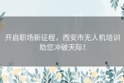 开启职场新征程，西安市无人机培训助您冲破天际！