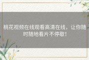 桃花视频在线观看高清在线，让你随时随地看片不停歇！