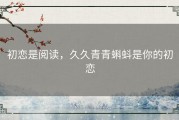 初恋是阅读，久久青青蝌蚪是你的初恋
