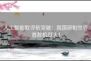 人工智能取得新突破：我国研制世界首款机器人！