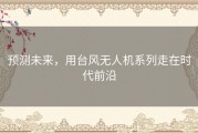 预测未来，用台风无人机系列走在时代前沿
