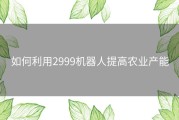 如何利用2999机器人提高农业产能