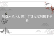 机器人私人订做：个性化定制技术革新