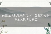 荷兰无人机限高规定下，企业如何保障无人机飞行安全
