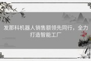 发那科机器人销售额领先同行，全力打造智能工厂