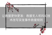 让救援更快更准：救援无人机科幻技术改写突发事件救援规则