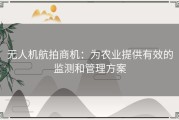 无人机航拍商机：为农业提供有效的监测和管理方案