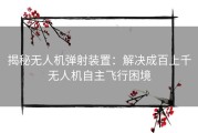 揭秘无人机弹射装置：解决成百上千无人机自主飞行困境