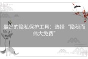 最好的隐私保护工具：选择“隐秘而伟大免费”