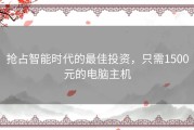 抢占智能时代的最佳投资，只需1500元的电脑主机