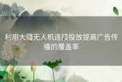 利用大疆无人机连接投放提高广告传播的覆盖率