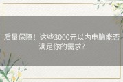质量保障！这些3000元以内电脑能否满足你的需求？