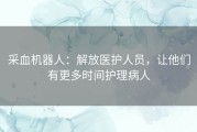 采血机器人：解放医护人员，让他们有更多时间护理病人