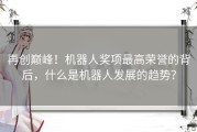 再创巅峰！机器人奖项最高荣誉的背后，什么是机器人发展的趋势？