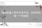 借助机器人软件开发平台，创作你的每一个布娃娃
