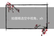 拍摄精选空中视角，xh