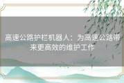 高速公路护栏机器人：为高速公路带来更高效的维护工作